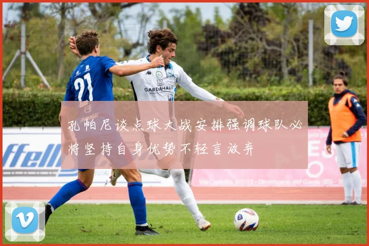 孔帕尼谈点球大战安排强调球队必将坚持自身优势不轻言放弃