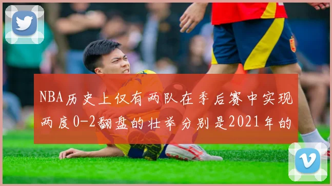 NBA历史上仅有两队在季后赛中实现两度0-2翻盘的壮举分别是2021年的雄鹿与快船