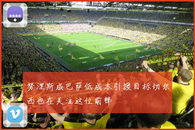 努涅斯成巴萨低成本引援目标切尔西也在关注这位前锋