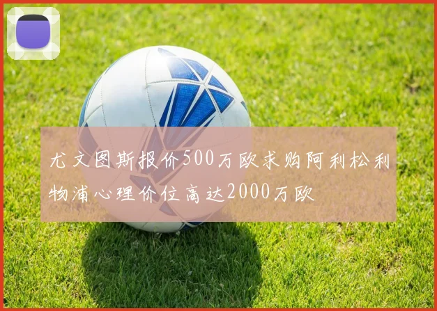 尤文图斯报价500万欧求购阿利松利物浦心理价位高达2000万欧