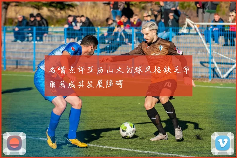 名嘴点评亚历山大打球风格缺乏华丽或成其发展障碍