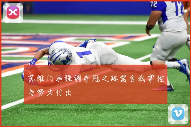 苏维门迪强调夺冠之路需自我掌控与努力付出