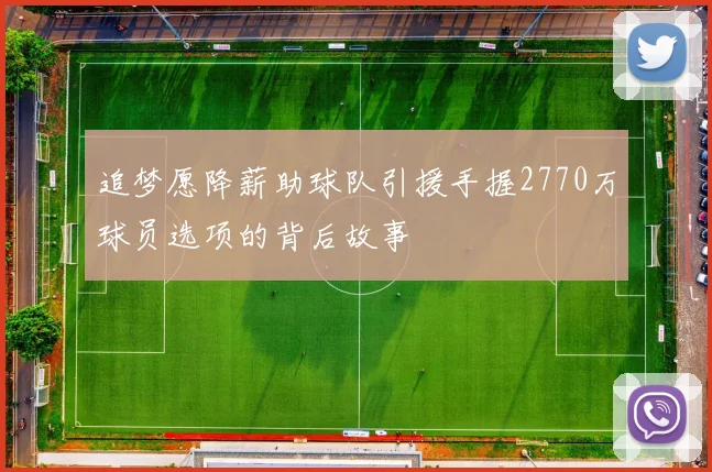 追梦愿降薪助球队引援手握2770万球员选项的背后故事